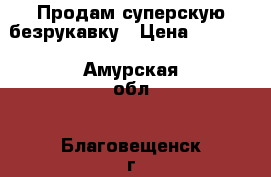  Продам суперскую безрукавку › Цена ­ 1 000 - Амурская обл., Благовещенск г. Дети и материнство » Детская одежда и обувь   . Амурская обл.,Благовещенск г.